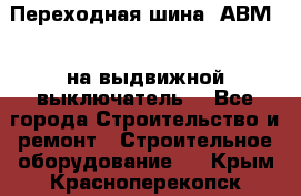 Переходная шина  АВМ20, на выдвижной выключатель. - Все города Строительство и ремонт » Строительное оборудование   . Крым,Красноперекопск